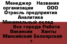 Менеджер › Название организации ­ Btt, ООО › Отрасль предприятия ­ Аналитика › Минимальный оклад ­ 35 000 - Все города Работа » Вакансии   . Ханты-Мансийский,Белоярский г.